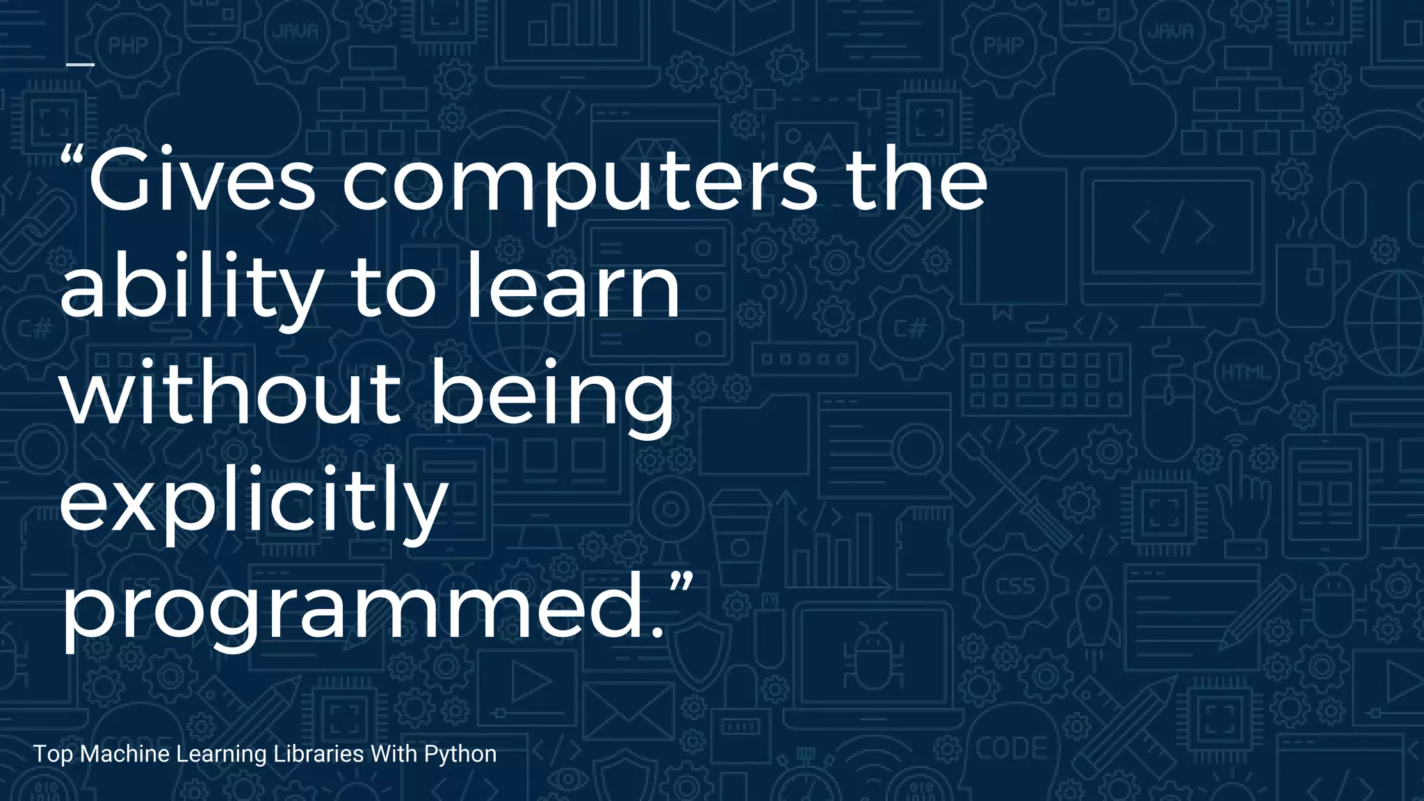 “Gives computers the
ability to learn
without being
explicitly
programmed.”
Top Machine Learning Libraries With Python
 