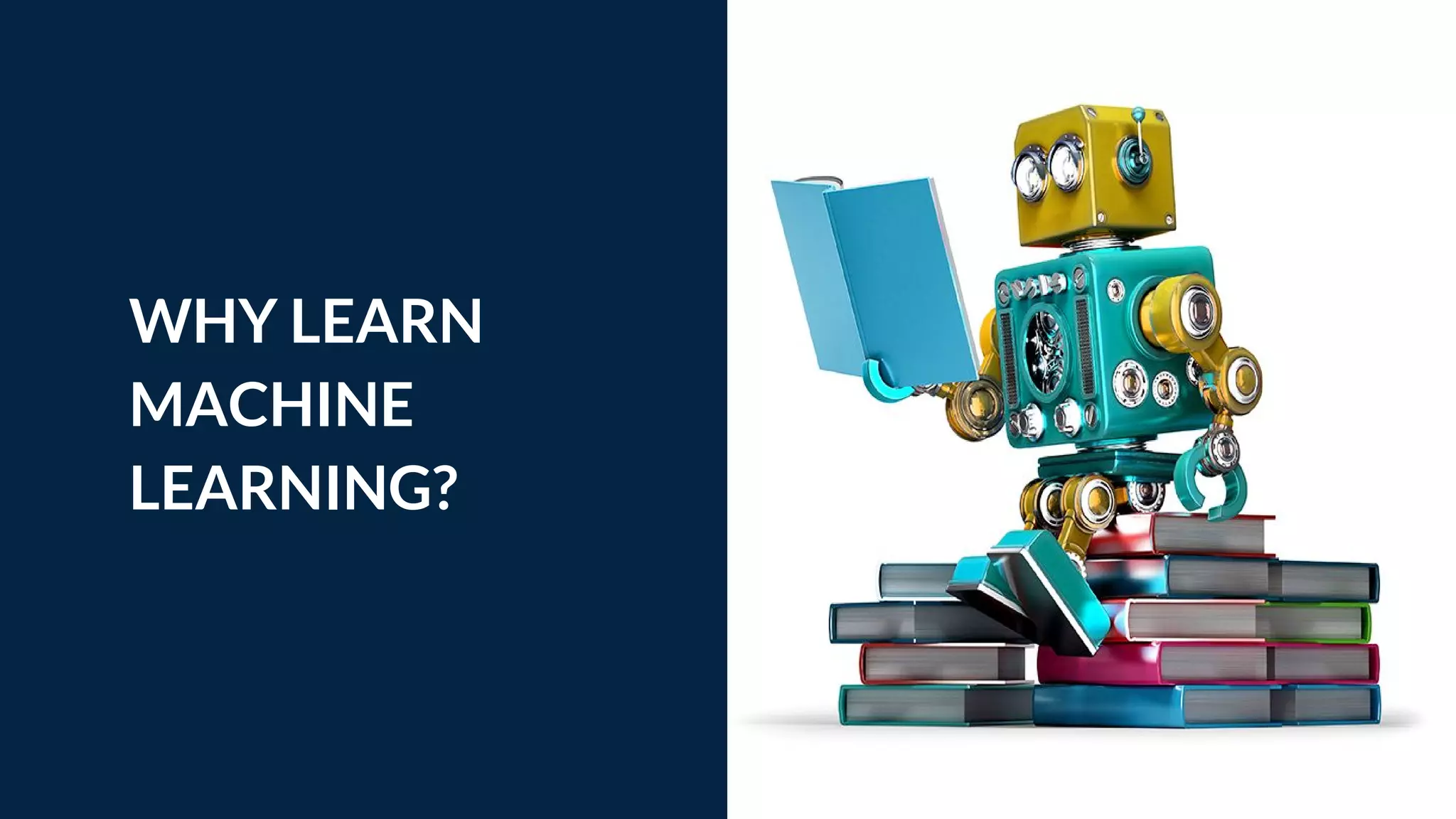 WHY LEARN
MACHINE
LEARNING? Tip
If one example isn’t
sufficient to help people
understand the breadth
of your idea, pick a
couple of examples.
 