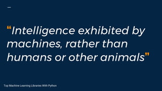 “Intelligence exhibited by
machines, rather than
humans or other animals”
Top Machine Learning Libraries With Python
 