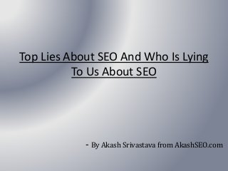 Top Lies About SEO And Who Is Lying
To Us About SEO
- By Akash Srivastava from AkashSEO.com
 