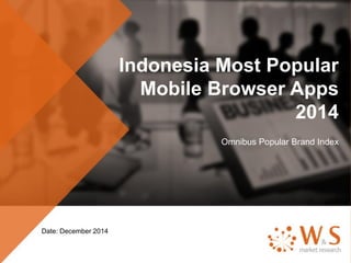 Indonesia Most Popular
Mobile Browser Apps
2014
Omnibus Popular Brand Index
Date: December 2014
 