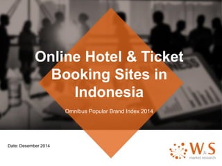Online Hotel & Ticket
Booking Sites in
Indonesia
Omnibus Popular Brand Index 2014
Date: Desember 2014
 