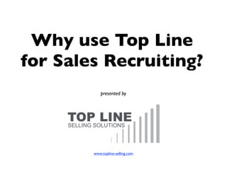 Why use Top Line
for Sales Recruiting?
            presented by




        www.topline-selling.com
 
