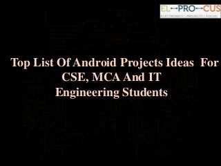Top List Of Android Projects Ideas For
CSE, MCAAnd IT
Engineering Students
 