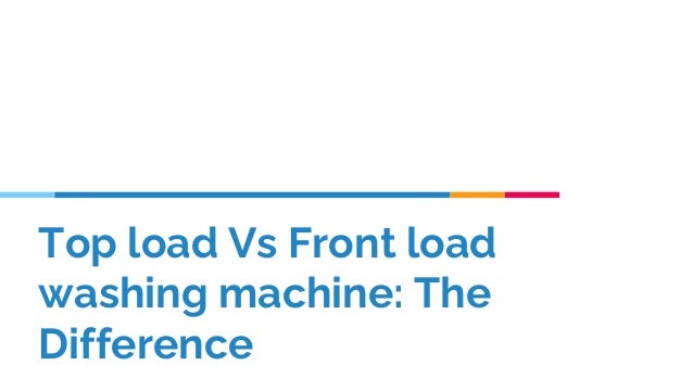 Top load Vs Front load
washing machine: The
Difference
 