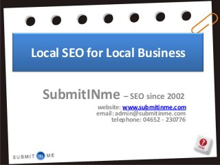 Local SEO for Local Business


  SubmitINme – SEO since 2002
            website: www.submitinme.com
            email: admin@submitinme.com
                 telephone: 04652 - 230776
 