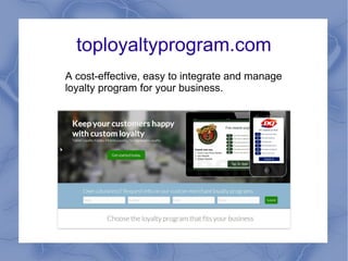 toployaltyprogram.com
A cost-effective, easy to integrate and manage
loyalty program for your business.
 