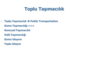 Toplu Taşımacılık

• Toplu Taşımacılık  Public Transportation
  Kamu Taşımacılığı <<=
  Kamusal Taşımacılık
  Halk Taşımacılığı
  Kamu Ulaşımı
  Toplu Ulaşım
 