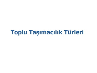 Toplu Taşımacılık Türleri
 