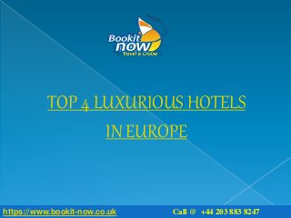 https://www.bookit-now.co.uk/Offer/Playa-Poniente,-Benidorm,-Spain/Gran-Hotel-Bali?id=45
TOP 4 LUXURIOUS HOTELS
IN EUROPE
https://www.bookit-now.co.uk Call @ +44 203 883 8247
 