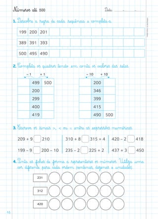 D@a€t@a@: –  –
TOPM2LFEP-TC©PortoEditora
16
N@ú‰mæe€r@o£ß a€tæé@ 500
1. Dæe€s@c@o£b£ræe@ a@ ﬂræe@g€r@a@ dæe@ c@a@d@a@ €sæe@q@uæê‰n@c@i@a@ æe@ c@o£m€p€læe€t@a@-a@.
199 200 201
389 391 393
500 495 490
2. C@o£m€p€læe€t@a@ o£ß q@u@a@d€r@o£ß ﬂtæe‰n@d@o£ æe‰m@ c@o£n€t@a@ o£ß ∆£a€l@o£ræe€ß d@a€ß €sæe€t@a€ß.
499 500
200
299
400
419
200
346
399
415
490 500
+ 1 + 10– 1 – 10
3. E€s@c€ræe€vÆe@ o£ß €s@i‰n@a@i€ß ,  o£u@ = æe‰n€t€ræe@ a€ß æe€x€p€ræe€s€s@õÆe€ß ø@u‰mæé€r@i@c@a€ß.
4. P@i‰n€t@a@ a€ß f@i@c€h@a€ß dæe@ f@o£r‰m@a@ a@ ﬂræe€p€ræe€sæe‰n€t@a€ræe€ß o£ß ø@ú‰mæe€r@o£ß. U€t@i€l@i€z@a@ @u‰m@a@
c@o£r@ d@ifæe€ræe‰n€tæe@ €p@a€r@a@ c@a@d@a@ o£r@dæe‰m@ (cæe‰n€tæe‰n@a€ß, dæe€zæe‰n@a€ß æe@ @u‰n@i@d@a@dæe€ß).
209 + 9 210
199 – 9 200 – 10
310 + 8 315 + 4
235 – 2 225 + 2
420 – 2 418
437 + 3 450
 