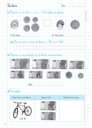 D@a€t@a@: –  –
TOPM2LFEP-TC©PortoEditora
40
D@i‰n€hæe@i€r@o£
1. E€s@c€ræe€vÆe@ o£ €s@i‰n@a€l@ ,  o£u@ =. C@o£m€p€læe€t@a@ a€ß f€r@a€sæe€ß.
	1.1. Q@uæe‰m@ ﬂtæe‰m@ µ@a@i€ß d@i‰n€hæe@i€r@o£, o£ O€l@i@ o£u@ o£ T@i€t@o?
2. E€s@c€ræe€vÆe@ a@ q@u@a‰n€t@i@d@a@dæe@ dæe@ d@i‰n€hæe@i€r@o£ ﬂræe€p€ræe€sæe‰n€t@a@d@a@.
São .
3. C@o£m€p€læe€t@a@.
O pai da Eva comprou… Pagou com… Recebeu de troco…
135 Æ
O Oli tem . O Tito tem .
 