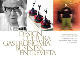 perfil 
design 
cultura 
gastronomia 
business 
entrevista 
mídia kit/2014 
top conteúdo 
personagens marcantes, 
cases de sucesso, alta 
gastronomia, arte, cultura 
e muitas ideias. 
 
