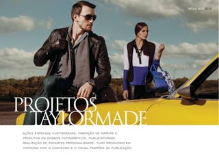 PROJETOS 
TAYLORMADE 
ações especiais customizadas, inserção de marcas e 
produtos em ensaios fotográficos, publieditoriais, 
realização de encartes personalizados, tudo produzido em 
harmonia com o conteúdo e o visual padrões da publicação. 
mídia kit/2014 
 