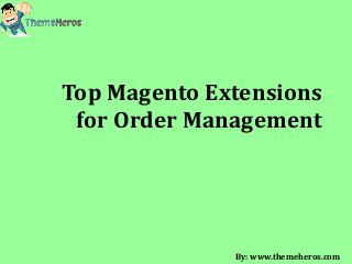 Top Magento Extensions
for Order Management
By: www.themeheros.com
 