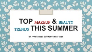 TOP MAKEUP & BEAUTY
TRENDS THIS SUMMER
BY: FRAGRANCES COSMETICS PERFUMES
 