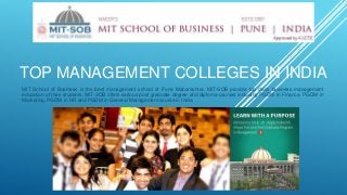 TOP MANAGEMENT COLLEGES IN INDIA
MIT School of Business is the best management school of Pune Maharashtra. MIT-SOB provide top class business management
education of their students. MIT-SOB offers various post graduate degree and diploma courses including PGDM in Finance, PGDM in
Marketing, PGDM in HR and PGDM in General Management course in India.
 