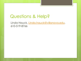 Questions & Help?
Linda Hauck, Linda.hauck@villanova.edu,
610-519-8766
 