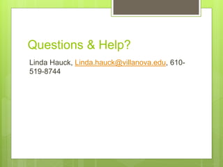 Questions & Help?
Linda Hauck, Linda.hauck@villanova.edu, 610-
519-8744
 