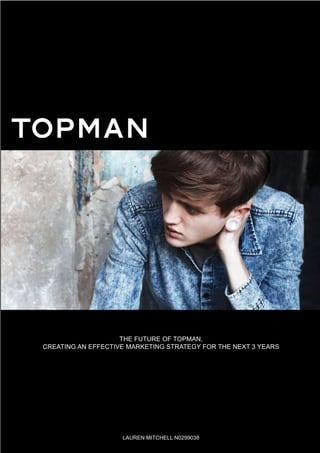 The Future of topman,
Creating an effective marketing strategy for the next 3 years
Lauren Mitchell N0299038
 