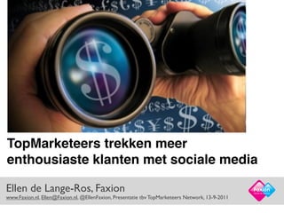 TopMarketeers trekken meer
enthousiaste klanten met sociale media

Ellen de Lange-Ros, Faxion                                                                       Facts in Action
www.Faxion.nl, Ellen@Faxion.nl, @EllenFaxion, Presentatie tbv TopMarketeers Network, 13-9-2011
 