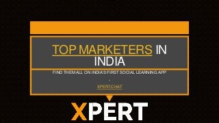 TOP MARKETERS IN
INDIA
FIND THEM ALL ON INDIA’S FIRST SOCIAL LEARNING APP
-
XPERT.CHAT
 