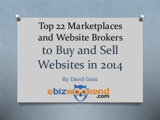 Top 22 Marketplaces
and Website Brokers
to Buy and Sell
Websites in 2014
By David Gass
 