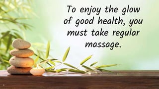 To enjoy the glow
of good health, you
must take regular
massage.
4