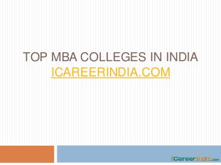 TOP MBA COLLEGES IN INDIA
ICAREERINDIA.COM
 