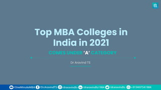 Top MBA Colleges in
India in 2021
Dr Aravind TS
COMES UNDER ’A’ CATEGORY
www.oneminutemba.in
 