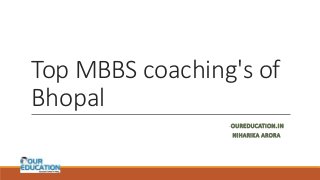 Top MBBS coaching's of
Bhopal
-OUREDUCATION.IN
NIHARIKA ARORA
 