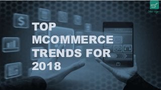 TOP
MCOMMERCE
TRENDS FOR
2018
 