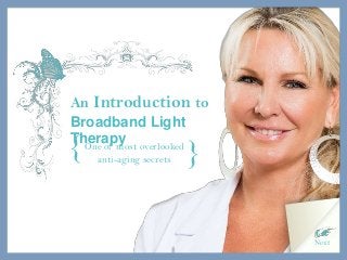 An Introduction to
Broadband Light
Therapy
Next
One of most overlooked
anti-aging secrets
{ {
 