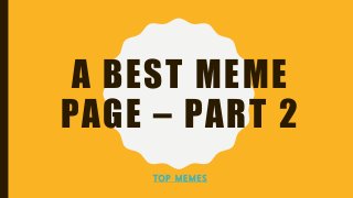 A BEST MEME
PAGE – PART 2
TO P M E M E S
 