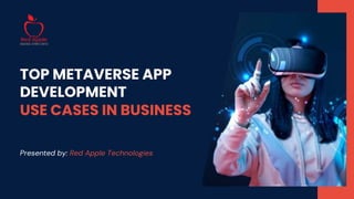 Presented by: Red Apple Technologies
TOP METAVERSE APP
DEVELOPMENT
USE CASES IN BUSINESS
 