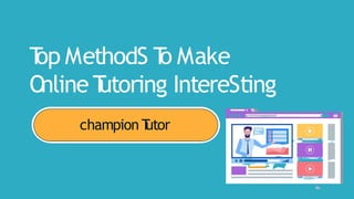 T
op MethodS T
o Make
Online T
utoring IntereSting
champion T
utor
 