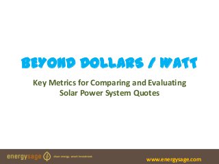 BEYOND DOLLARS / WATT
 Key Metrics for Comparing and Evaluating
       Solar Power System Quotes




                              www.energysage.com
 