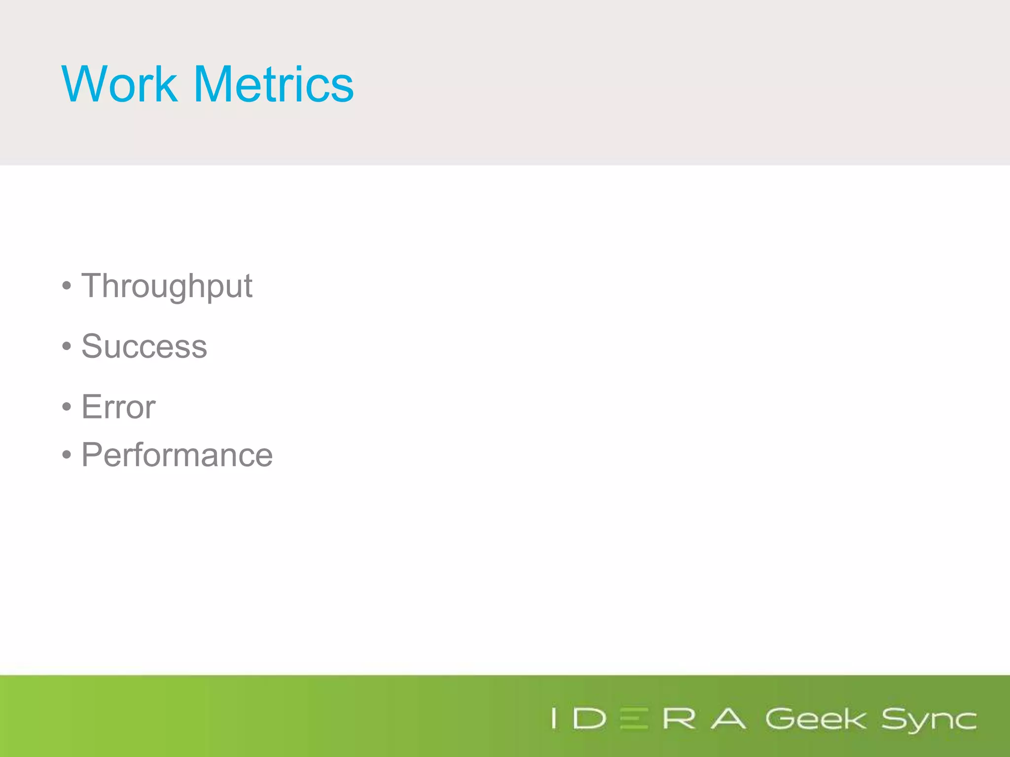 Work Metrics
• Throughput
• Success
• Error
• Performance
 