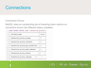 Connections
Connection Errors:
MySQL does an outstanding job of breaking down metrics on
connection errors into different status variables:
 