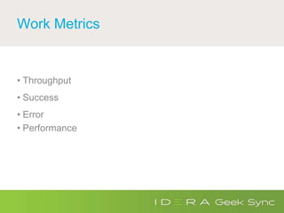 Work Metrics
• Throughput
• Success
• Error
• Performance
 