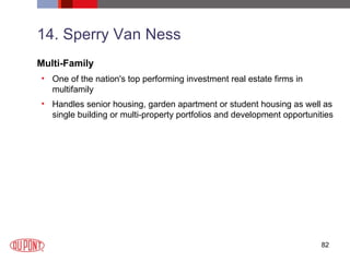 14. Sperry Van Ness Multi-Family One of the nation's top performing investment real estate firms in multifamily Handles senior housing, garden apartment or student housing as well as single building or multi-property portfolios and development opportunities  