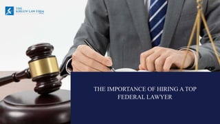 THE IMPORTANCE OF HIRING A TOP
FEDERAL LAWYER
 