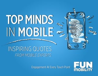 Top Minds in Mobile
TOPMINDS
IN MOBILE
Engagement At Every Touch Point
INSPIRING QUOTES
FROM LEADING EXPERTS IN MOBILE MARKETING
 