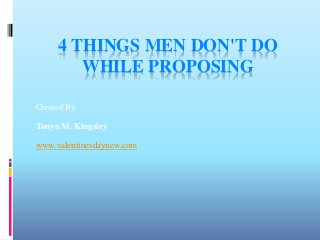4 THINGS MEN DON'T DO
WHILE PROPOSING
Created By
Tonya M. Kingsley
www.valentinesdaynew.com
 