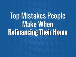 Refinancing Their Home
Top Mistakes People
Make When
Refinancing Their Home
 