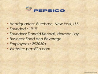  Headquarters: Purchase, New York, U.S. 
 Founded : 1919 
 Founders: Donald Kendall, Herman Lay 
 Business: Food and B...