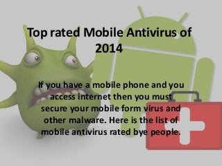 Top rated Mobile Antivirus of
2014
If you have a mobile phone and you
access internet then you must
secure your mobile form virus and
other malware. Here is the list of
mobile antivirus rated bye people.
 