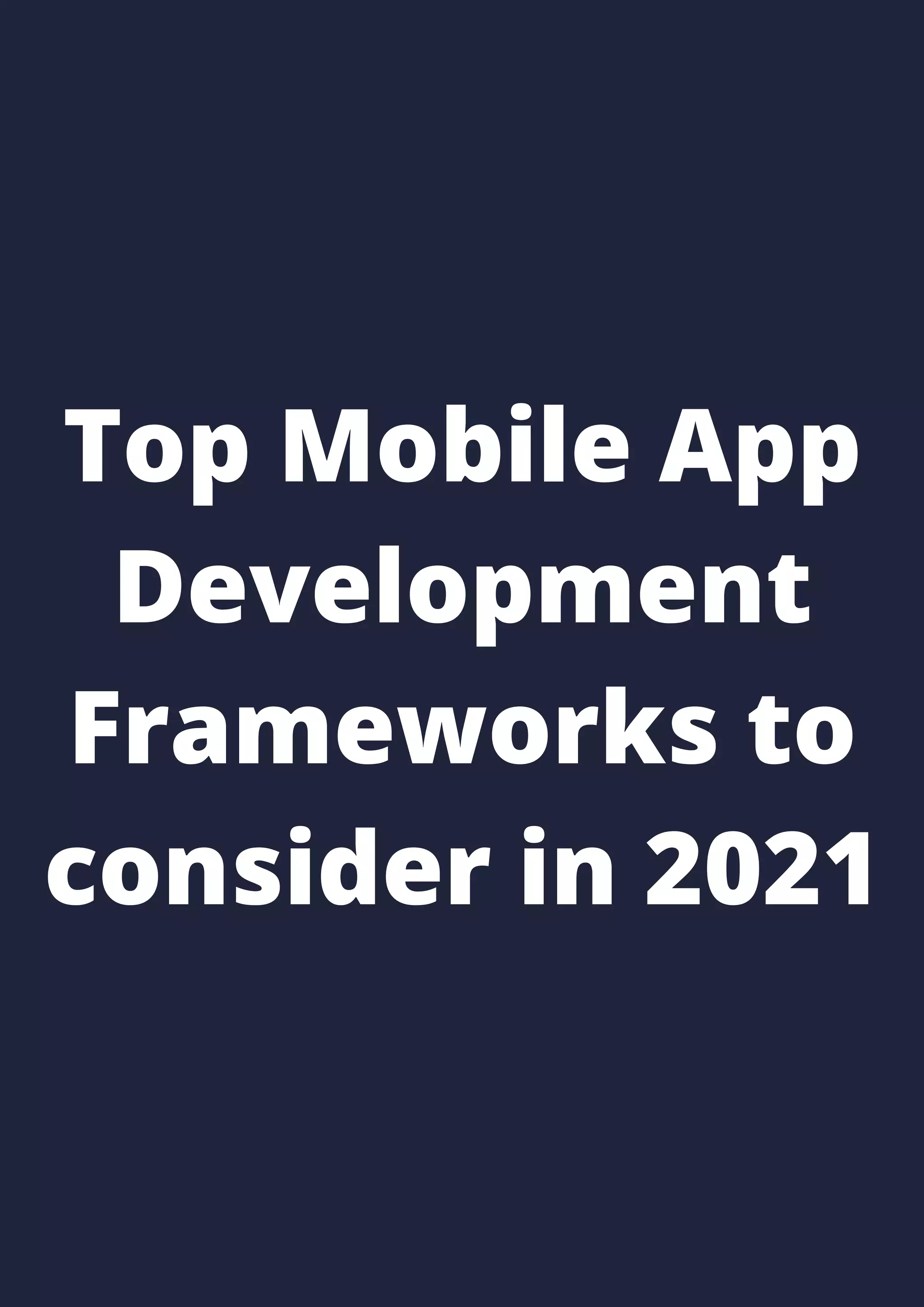 Top Mobile App
Development
Frameworks to
consider in 2021
 