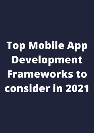 Top Mobile App
Development
Frameworks to
consider in 2021
 