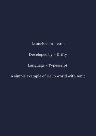 Launched in – 2013
Developed by – Drifty
Language – Typescript
A simple example of Hello world with Ionic
 